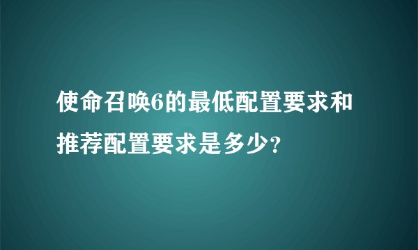 使命召唤6的最低配置要求和推荐配置要求是多少？