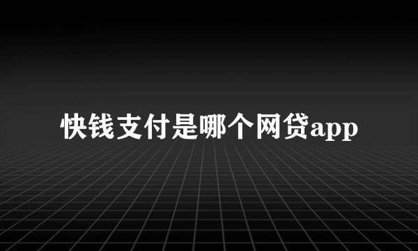 快钱支付是哪个网贷app