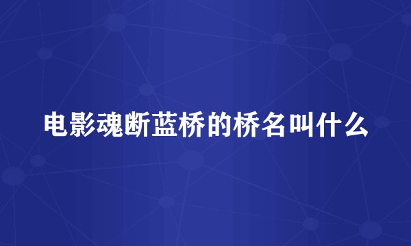 电影魂断蓝桥的桥名叫什么