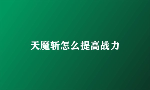 天魔斩怎么提高战力