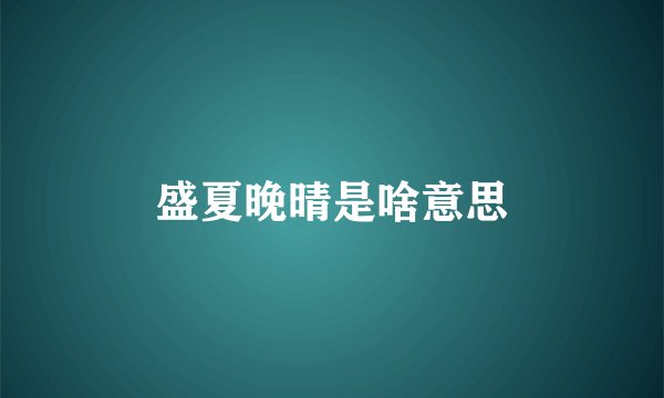 盛夏晚晴是啥意思