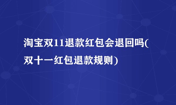 淘宝双11退款红包会退回吗(双十一红包退款规则)