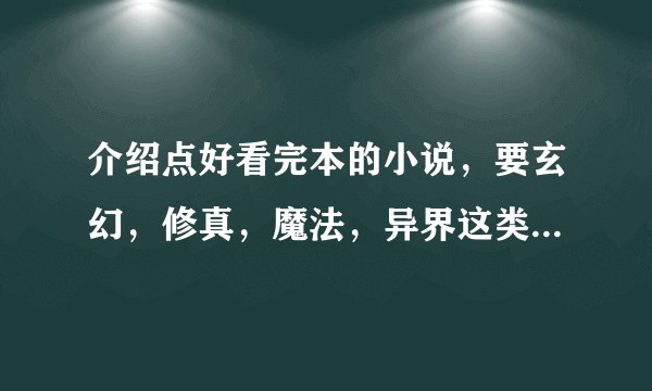 介绍点好看完本的小说，要玄幻，修真，魔法，异界这类别的小说~~