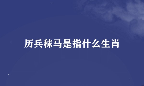 历兵秣马是指什么生肖
