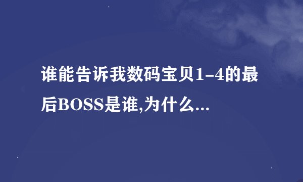 谁能告诉我数码宝贝1-4的最后BOSS是谁,为什么那么利害.千年兽是哪一集出现的.