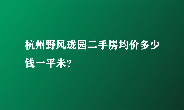杭州野风珑园二手房均价多少钱一平米？
