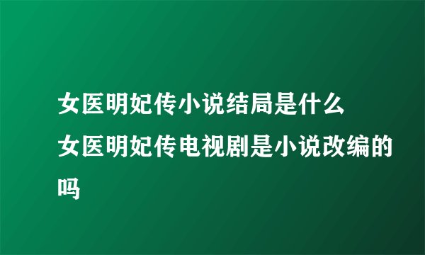女医明妃传小说结局是什么 女医明妃传电视剧是小说改编的吗