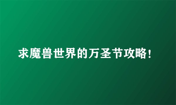求魔兽世界的万圣节攻略！