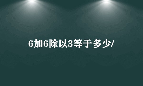 6加6除以3等于多少/