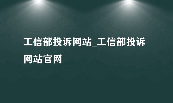 工信部投诉网站_工信部投诉网站官网