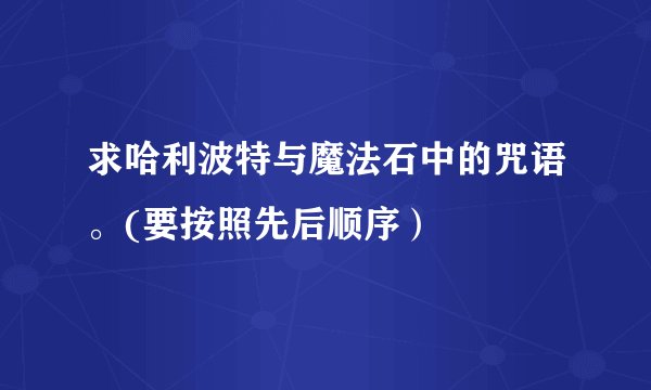 求哈利波特与魔法石中的咒语。(要按照先后顺序）
