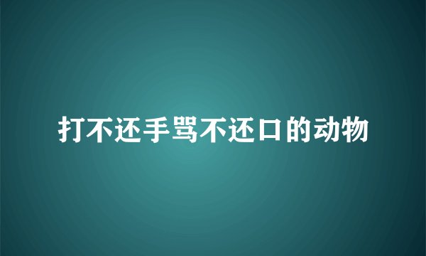 打不还手骂不还口的动物