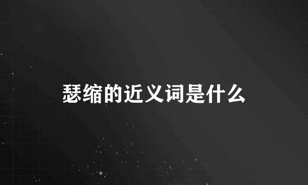 瑟缩的近义词是什么