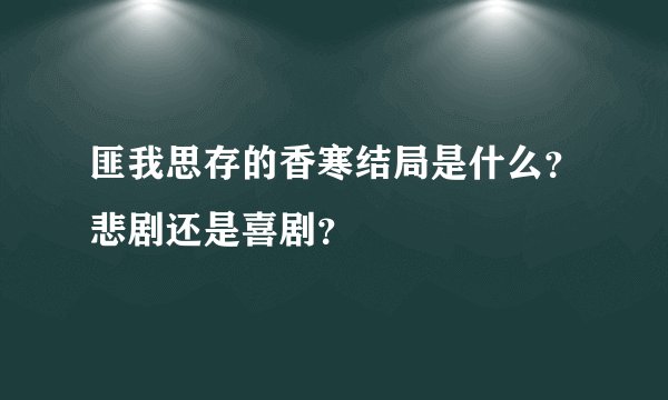 匪我思存的香寒结局是什么？悲剧还是喜剧？