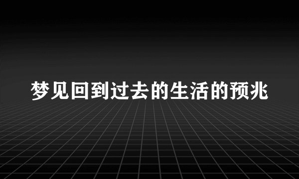梦见回到过去的生活的预兆