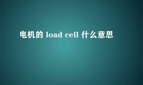 电机的 load cell 什么意思
