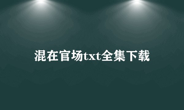 混在官场txt全集下载