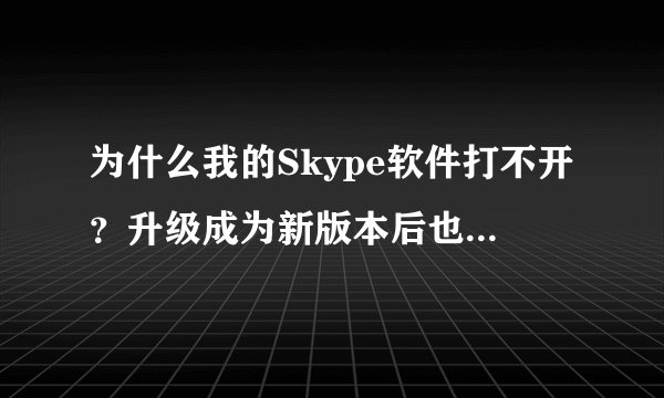 为什么我的Skype软件打不开？升级成为新版本后也一样打不开？