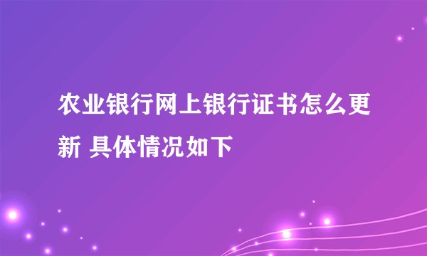 农业银行网上银行证书怎么更新 具体情况如下