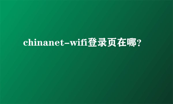 chinanet-wifi登录页在哪？
