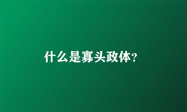 什么是寡头政体？
