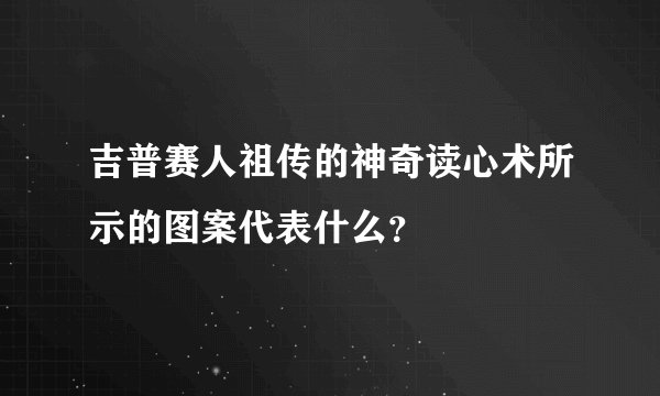 吉普赛人祖传的神奇读心术所示的图案代表什么？