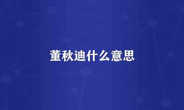 董秋迪什么意思