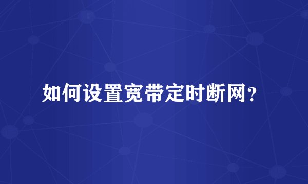 如何设置宽带定时断网？