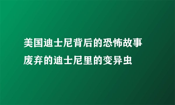 美国迪士尼背后的恐怖故事 废弃的迪士尼里的变异虫