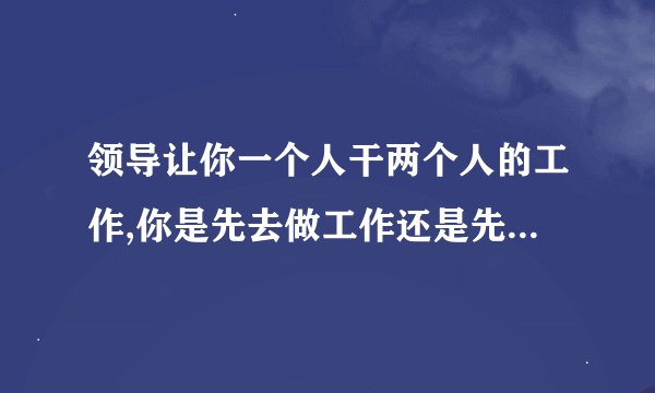 领导让你一个人干两个人的工作,你是先去做工作还是先谈加薪？
