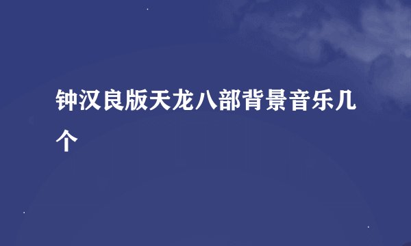 钟汉良版天龙八部背景音乐几个