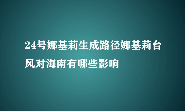 24号娜基莉生成路径娜基莉台风对海南有哪些影响