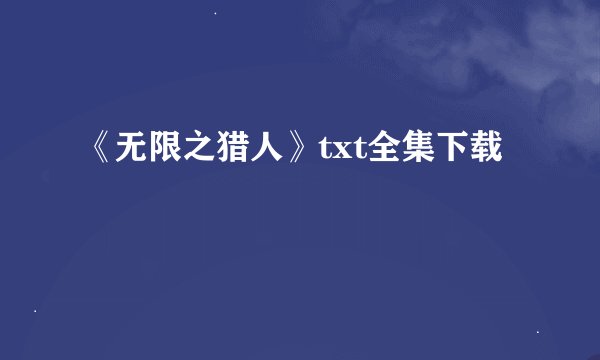 《无限之猎人》txt全集下载