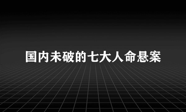 国内未破的七大人命悬案