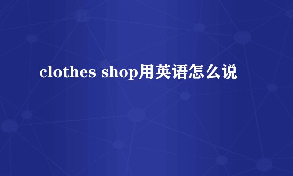 clothes shop用英语怎么说
