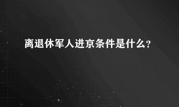 离退休军人进京条件是什么？