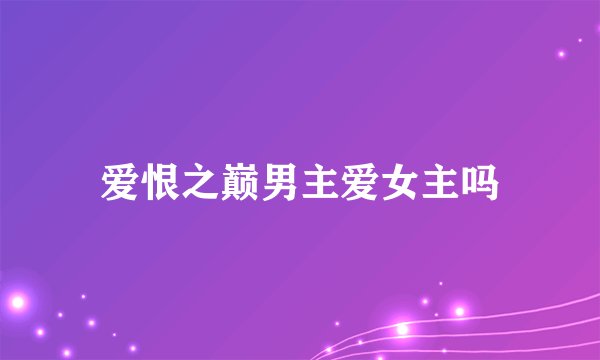 爱恨之巅男主爱女主吗