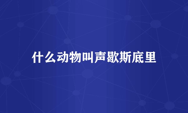 什么动物叫声歇斯底里