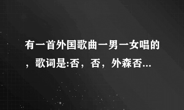 有一首外国歌曲一男一女唱的，歌词是:否，否，外森否，肉某迪斯扣斯里定斯靠斯，闹哎外尔森fai