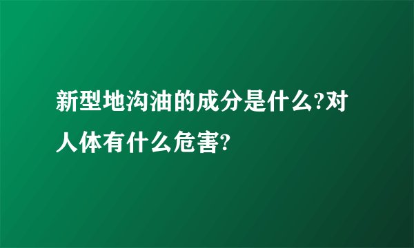 新型地沟油的成分是什么?对人体有什么危害?