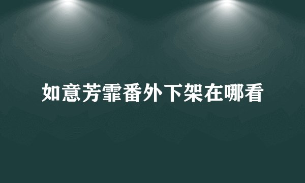 如意芳霏番外下架在哪看
