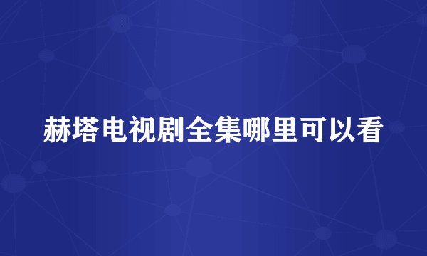 赫塔电视剧全集哪里可以看