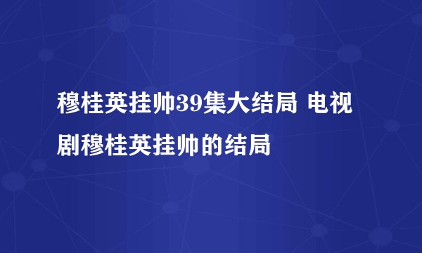 穆桂英挂帅39集大结局 电视剧穆桂英挂帅的结局