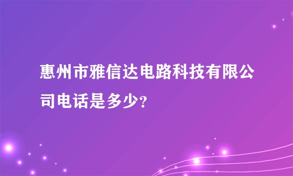 惠州市雅信达电路科技有限公司电话是多少？