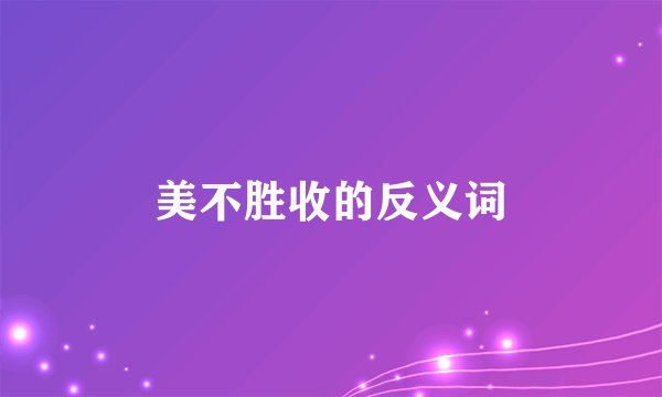 美不胜收的反义词