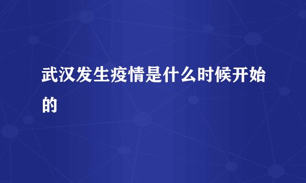 武汉发生疫情是什么时候开始的