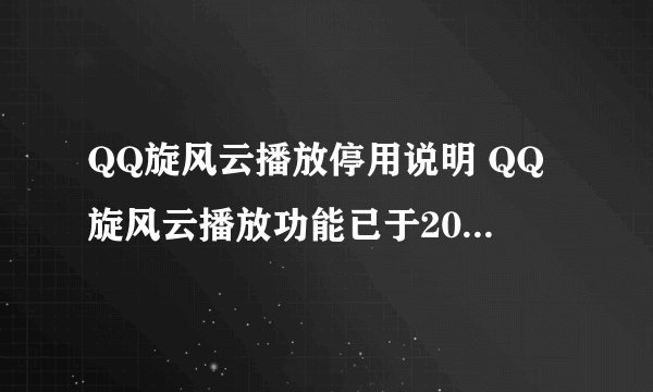 QQ旋风云播放停用说明 QQ旋风云播放功能已于2014年11月7日暂停服务