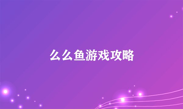么么鱼游戏攻略