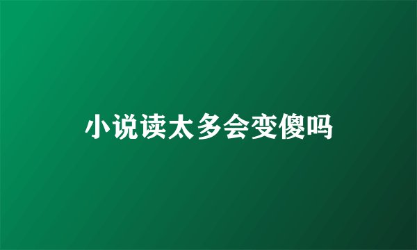 小说读太多会变傻吗