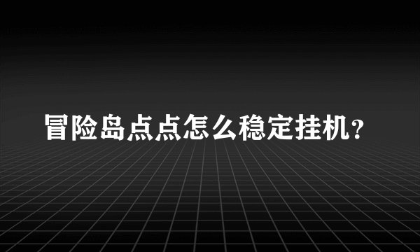 冒险岛点点怎么稳定挂机？